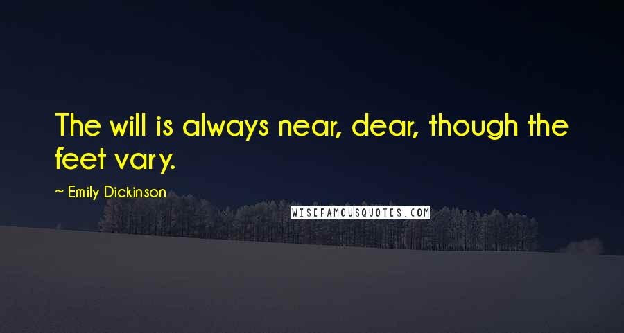 Emily Dickinson Quotes: The will is always near, dear, though the feet vary.