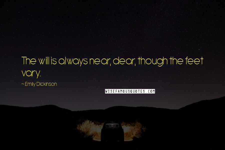 Emily Dickinson Quotes: The will is always near, dear, though the feet vary.