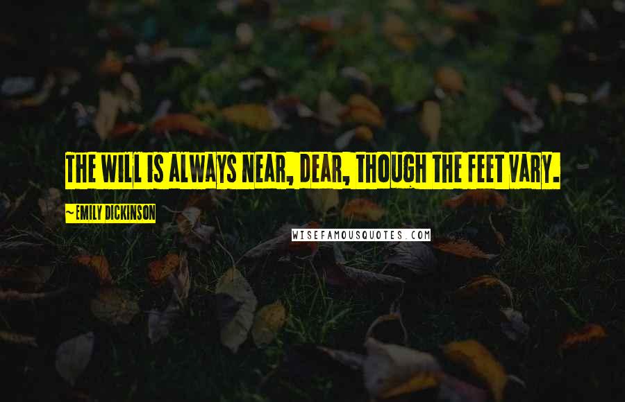 Emily Dickinson Quotes: The will is always near, dear, though the feet vary.