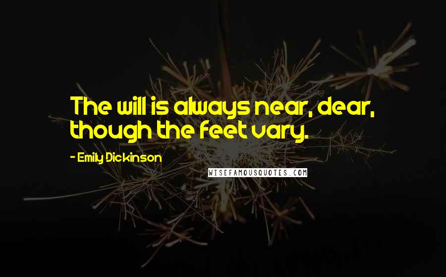 Emily Dickinson Quotes: The will is always near, dear, though the feet vary.