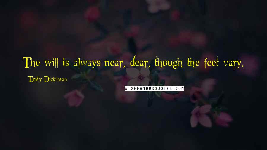 Emily Dickinson Quotes: The will is always near, dear, though the feet vary.