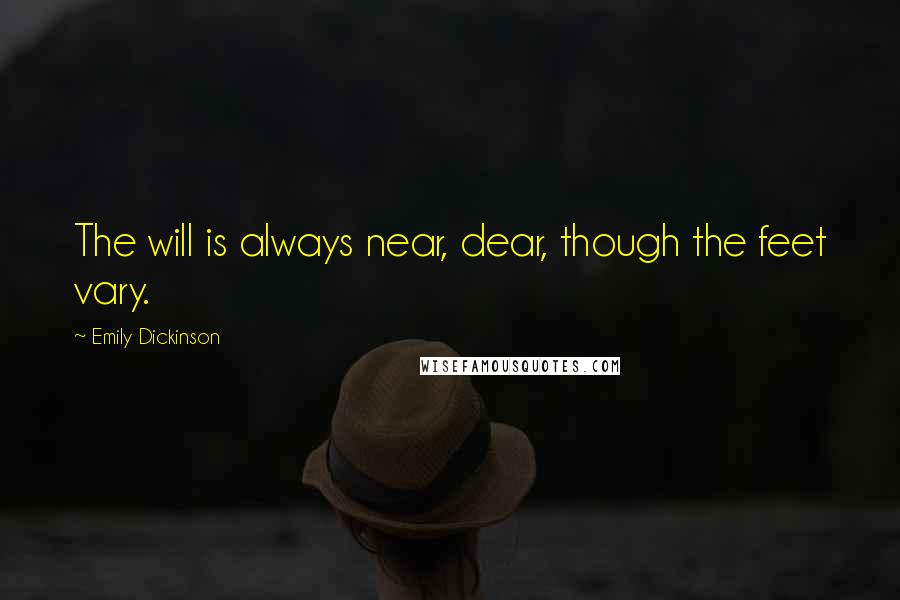 Emily Dickinson Quotes: The will is always near, dear, though the feet vary.