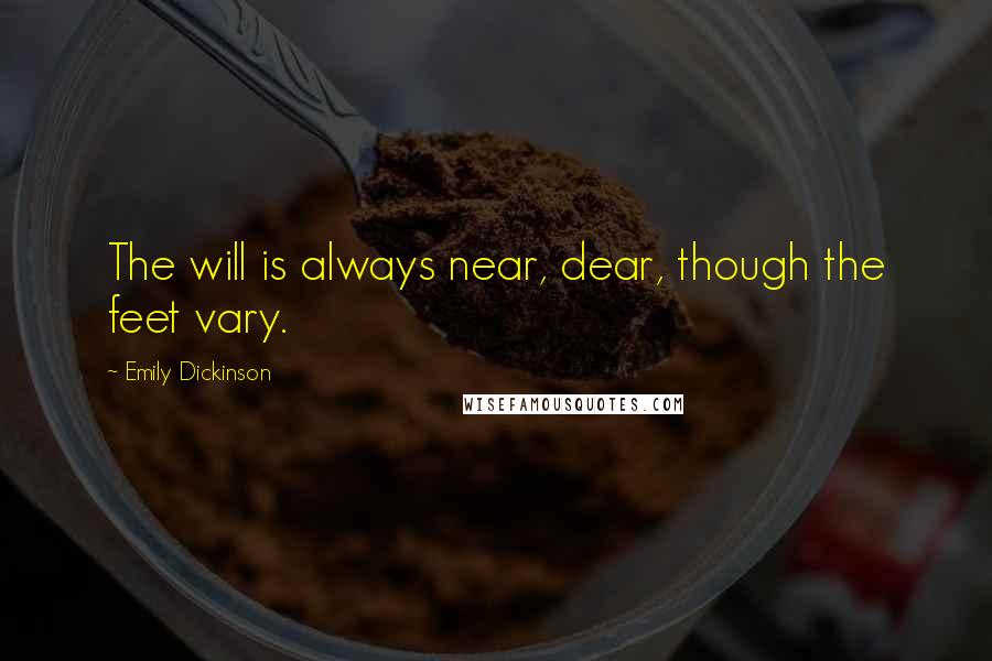 Emily Dickinson Quotes: The will is always near, dear, though the feet vary.