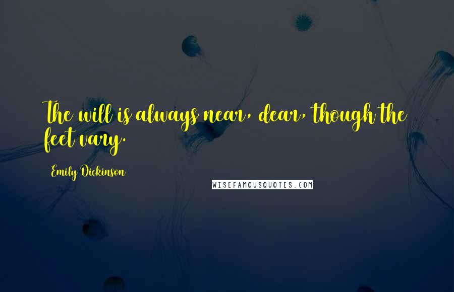 Emily Dickinson Quotes: The will is always near, dear, though the feet vary.