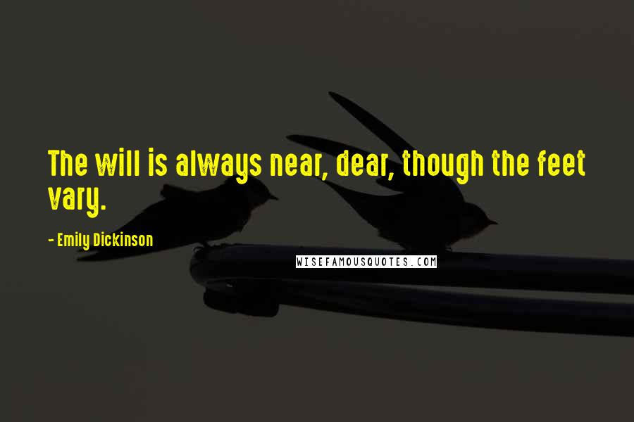 Emily Dickinson Quotes: The will is always near, dear, though the feet vary.