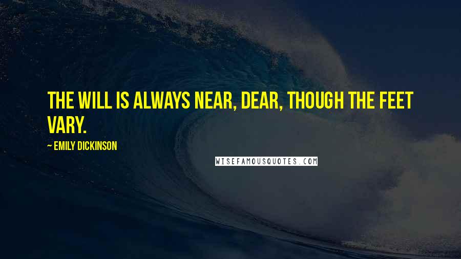 Emily Dickinson Quotes: The will is always near, dear, though the feet vary.