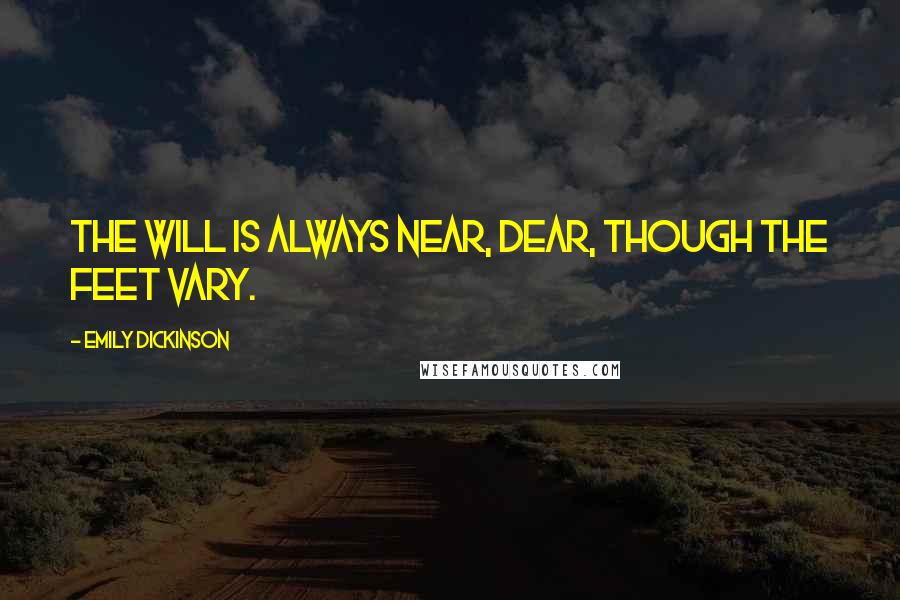 Emily Dickinson Quotes: The will is always near, dear, though the feet vary.