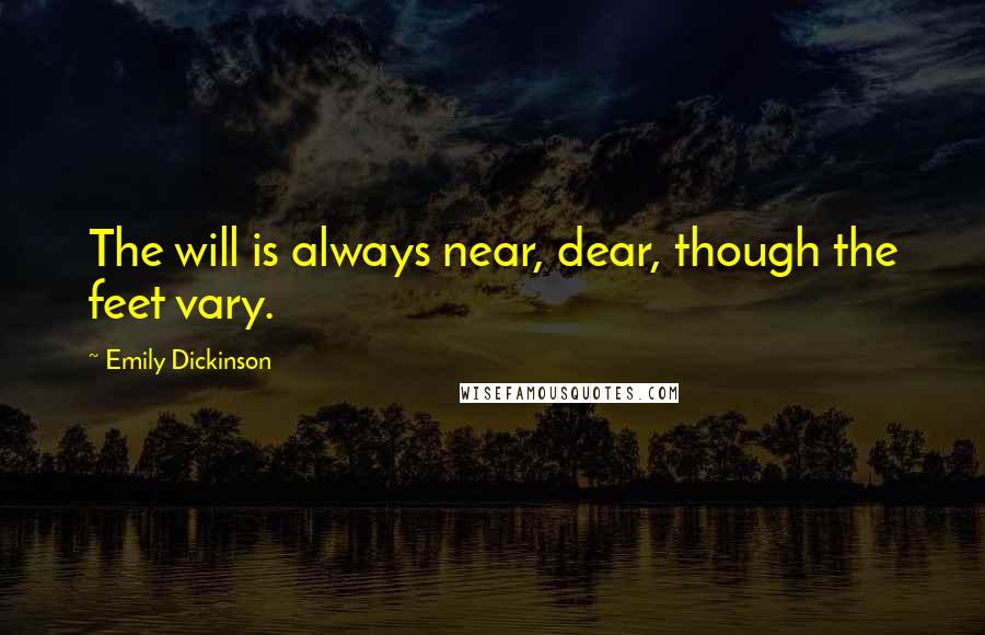 Emily Dickinson Quotes: The will is always near, dear, though the feet vary.
