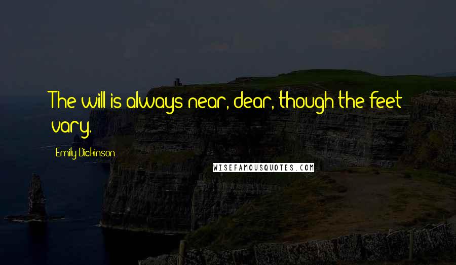 Emily Dickinson Quotes: The will is always near, dear, though the feet vary.