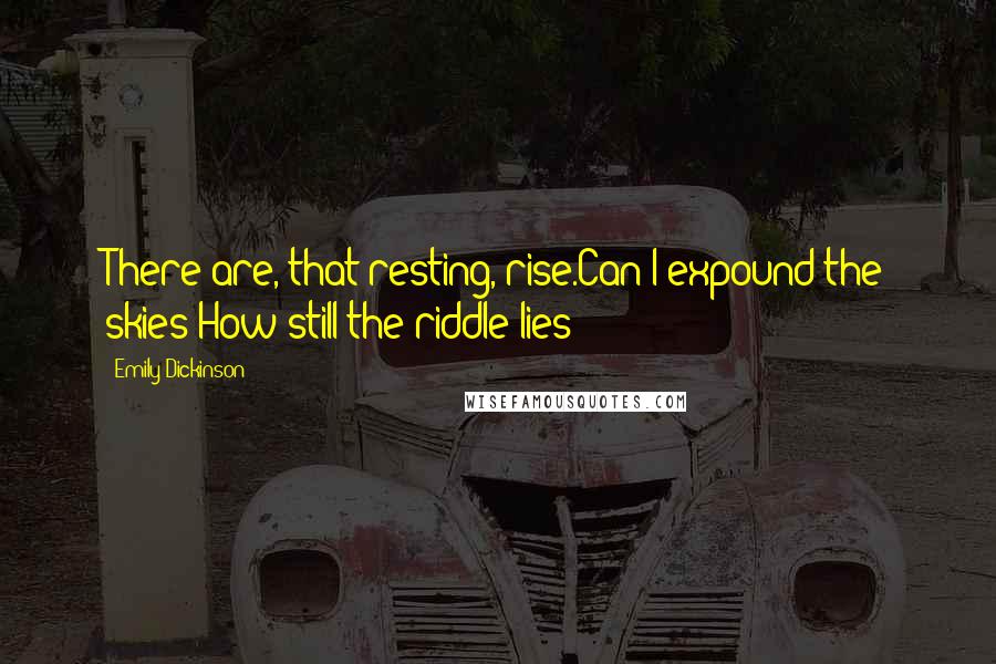 Emily Dickinson Quotes: There are, that resting, rise.Can I expound the skies?How still the riddle lies!