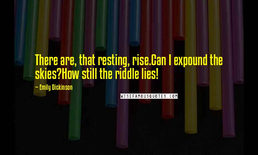 Emily Dickinson Quotes: There are, that resting, rise.Can I expound the skies?How still the riddle lies!
