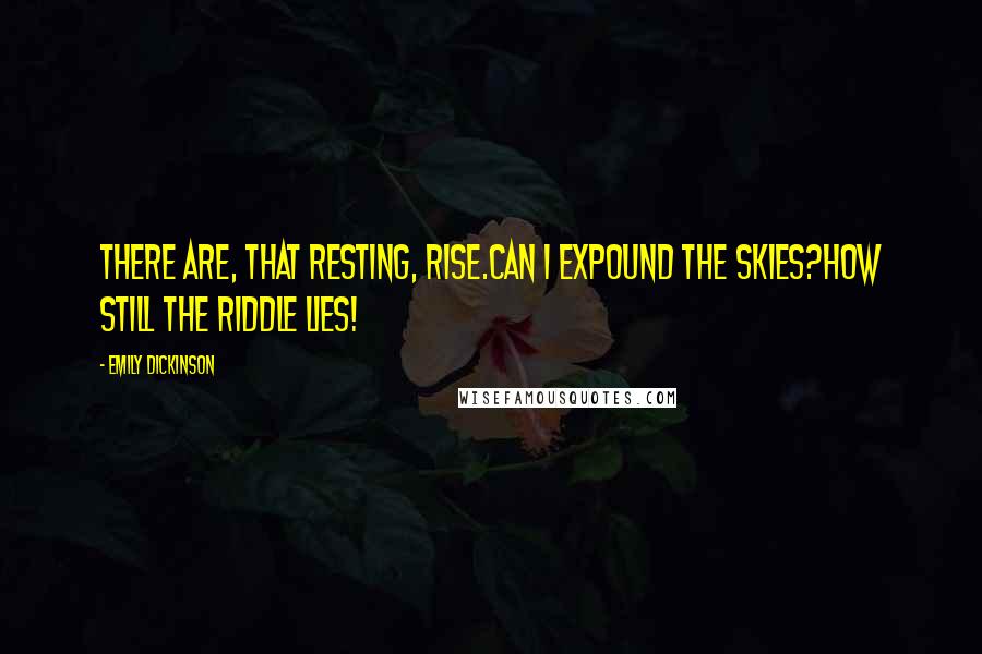 Emily Dickinson Quotes: There are, that resting, rise.Can I expound the skies?How still the riddle lies!