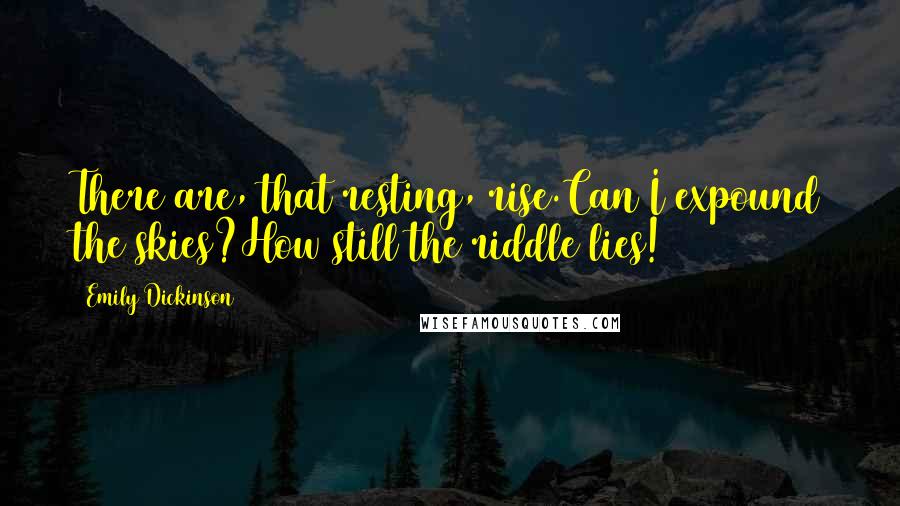 Emily Dickinson Quotes: There are, that resting, rise.Can I expound the skies?How still the riddle lies!