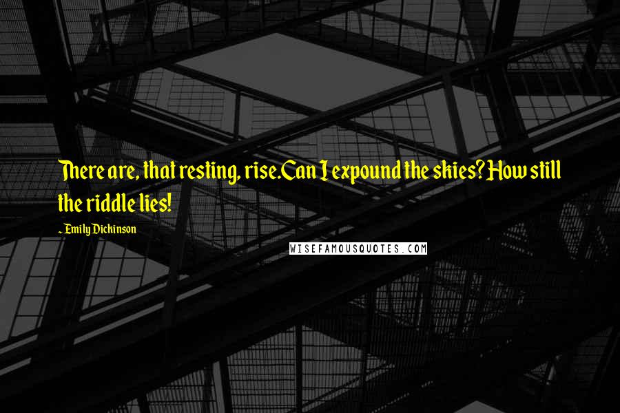 Emily Dickinson Quotes: There are, that resting, rise.Can I expound the skies?How still the riddle lies!