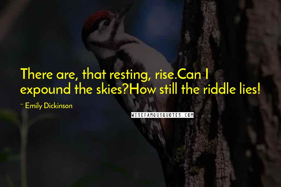 Emily Dickinson Quotes: There are, that resting, rise.Can I expound the skies?How still the riddle lies!