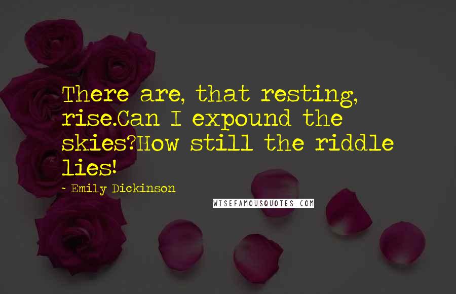 Emily Dickinson Quotes: There are, that resting, rise.Can I expound the skies?How still the riddle lies!