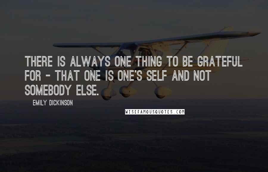 Emily Dickinson Quotes: There is always one thing to be grateful for - that one is one's self and not somebody else.