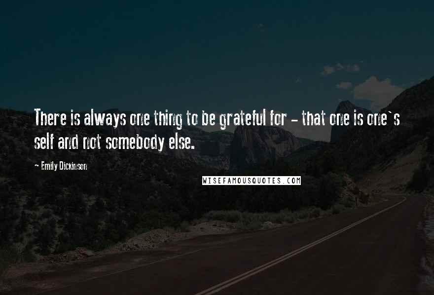 Emily Dickinson Quotes: There is always one thing to be grateful for - that one is one's self and not somebody else.