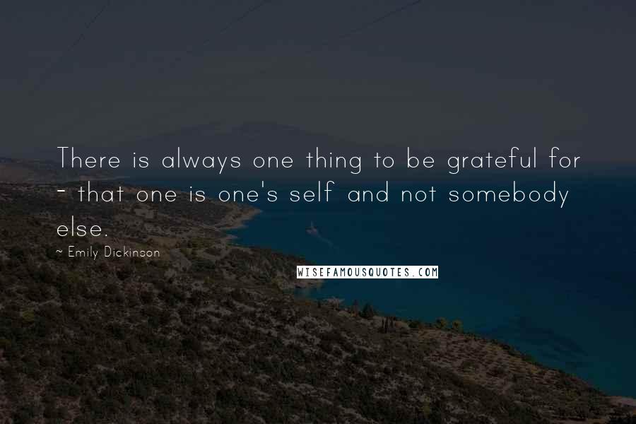 Emily Dickinson Quotes: There is always one thing to be grateful for - that one is one's self and not somebody else.