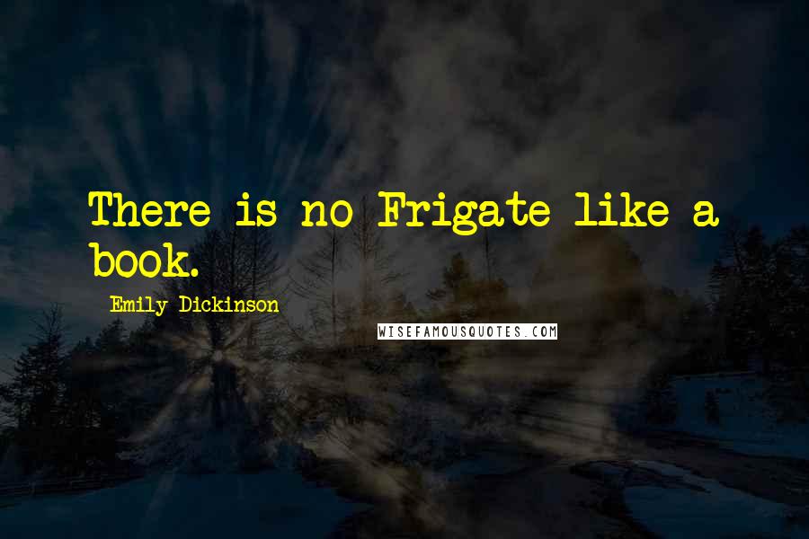 Emily Dickinson Quotes: There is no Frigate like a book.
