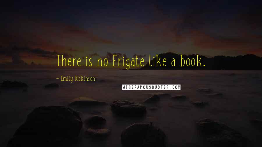 Emily Dickinson Quotes: There is no Frigate like a book.