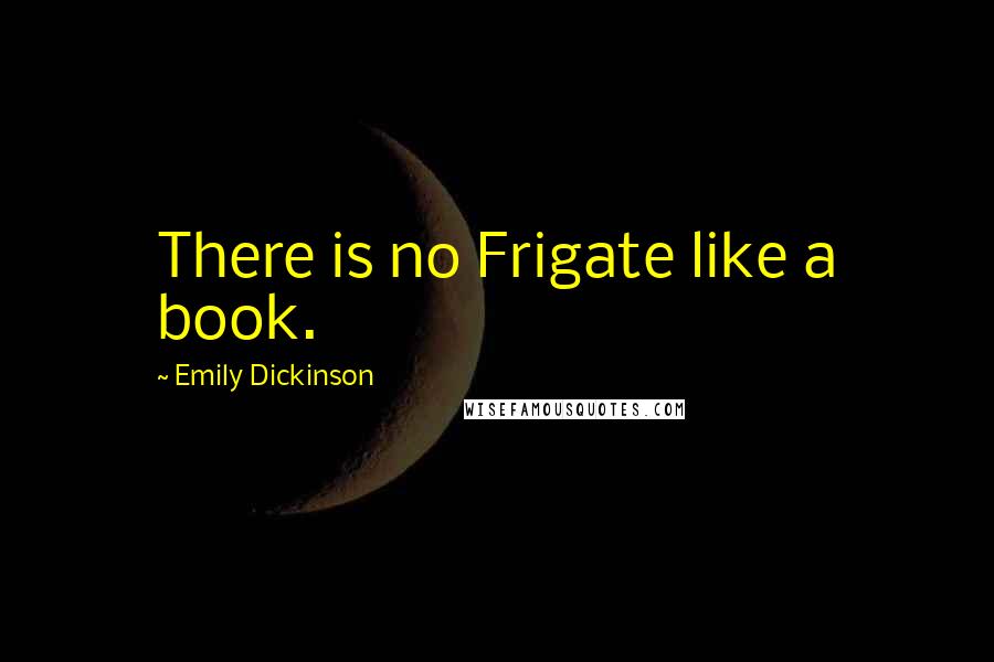 Emily Dickinson Quotes: There is no Frigate like a book.