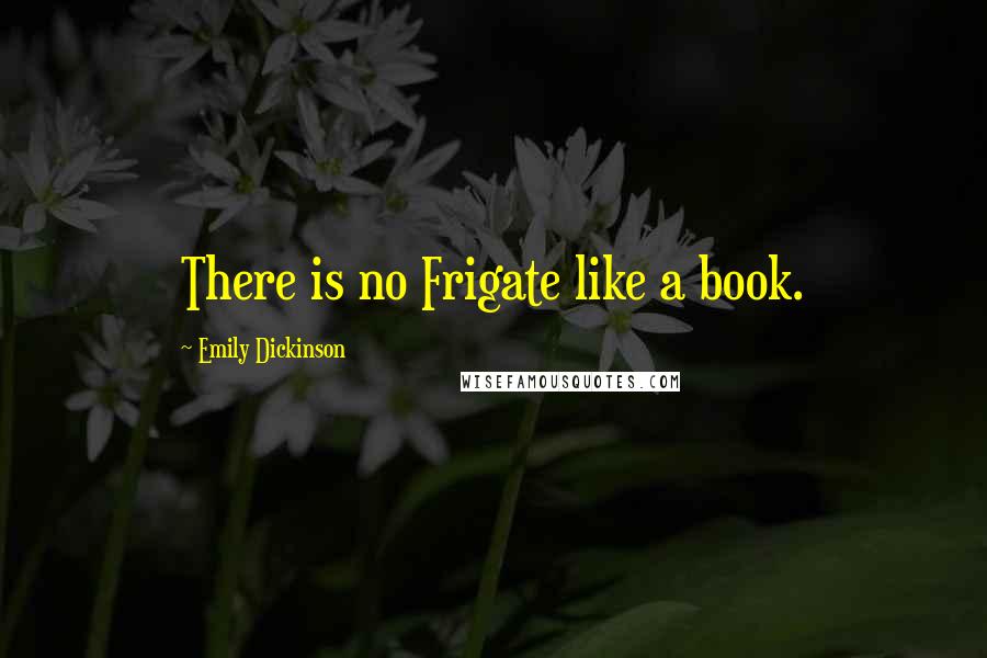 Emily Dickinson Quotes: There is no Frigate like a book.