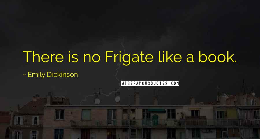 Emily Dickinson Quotes: There is no Frigate like a book.
