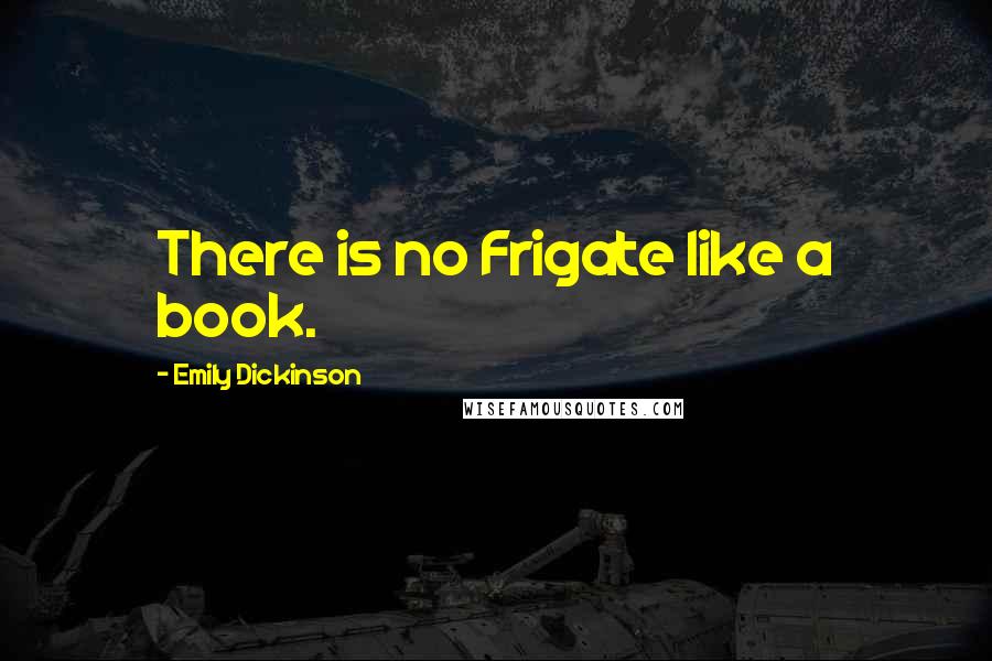 Emily Dickinson Quotes: There is no Frigate like a book.