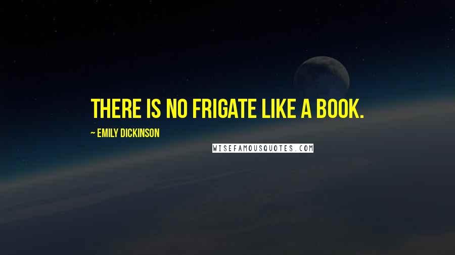 Emily Dickinson Quotes: There is no Frigate like a book.