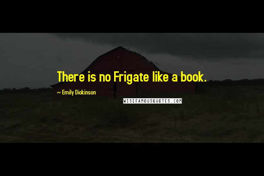 Emily Dickinson Quotes: There is no Frigate like a book.