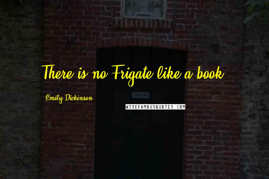 Emily Dickinson Quotes: There is no Frigate like a book.
