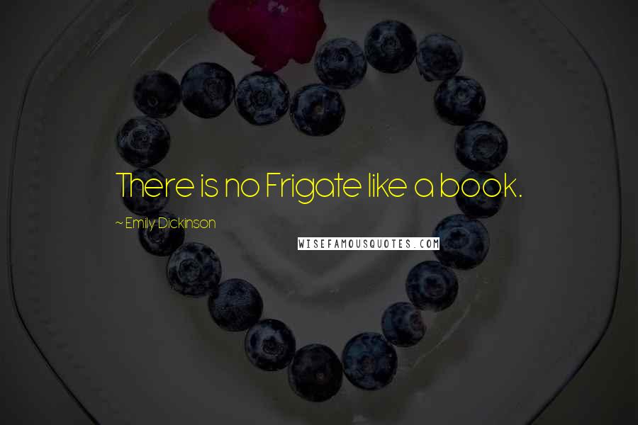 Emily Dickinson Quotes: There is no Frigate like a book.