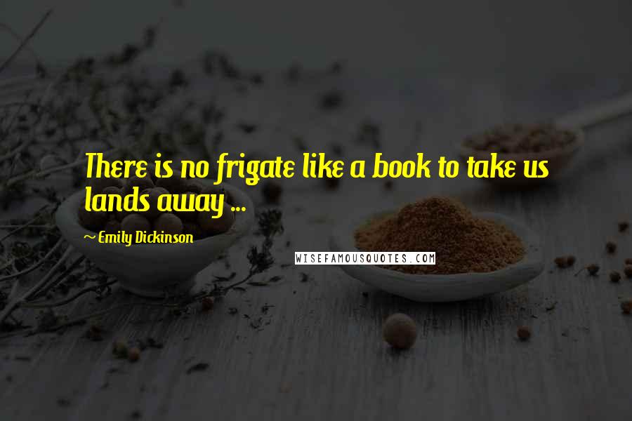 Emily Dickinson Quotes: There is no frigate like a book to take us lands away ...