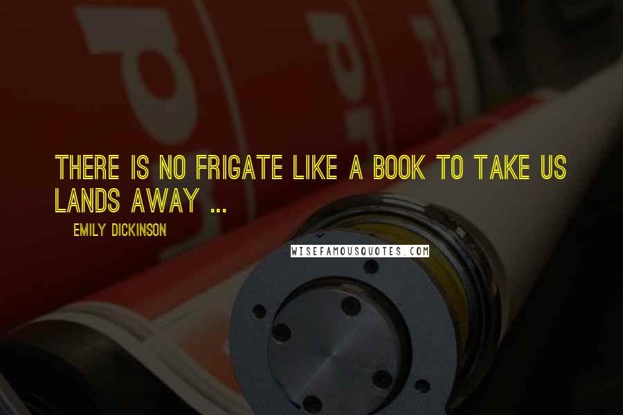 Emily Dickinson Quotes: There is no frigate like a book to take us lands away ...