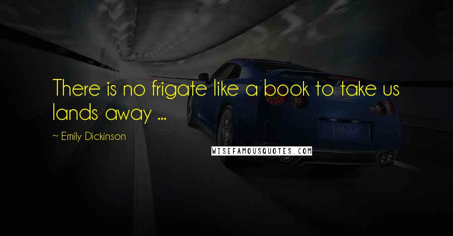 Emily Dickinson Quotes: There is no frigate like a book to take us lands away ...