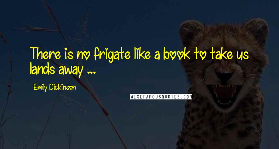 Emily Dickinson Quotes: There is no frigate like a book to take us lands away ...