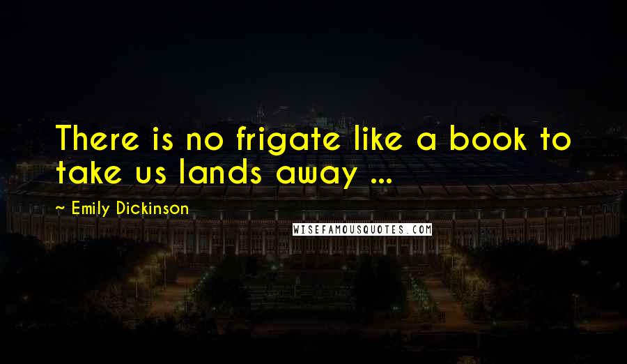 Emily Dickinson Quotes: There is no frigate like a book to take us lands away ...