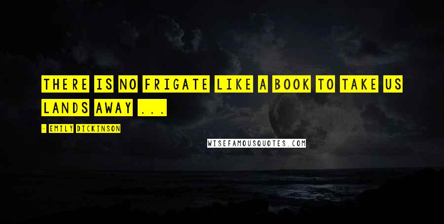 Emily Dickinson Quotes: There is no frigate like a book to take us lands away ...