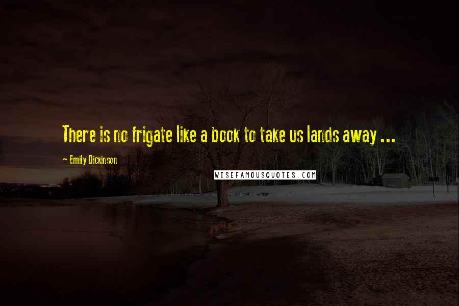 Emily Dickinson Quotes: There is no frigate like a book to take us lands away ...