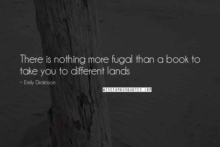 Emily Dickinson Quotes: There is nothing more fugal than a book to take you to different lands