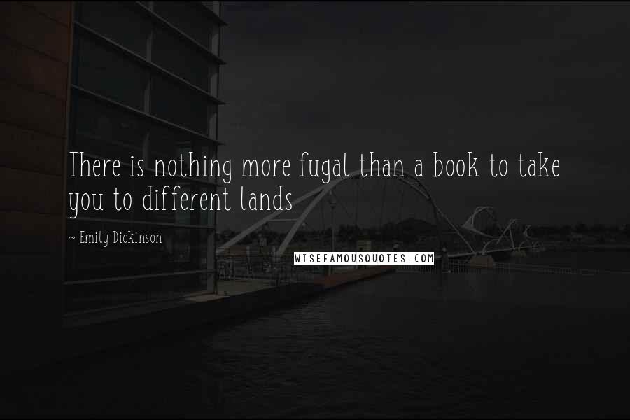 Emily Dickinson Quotes: There is nothing more fugal than a book to take you to different lands