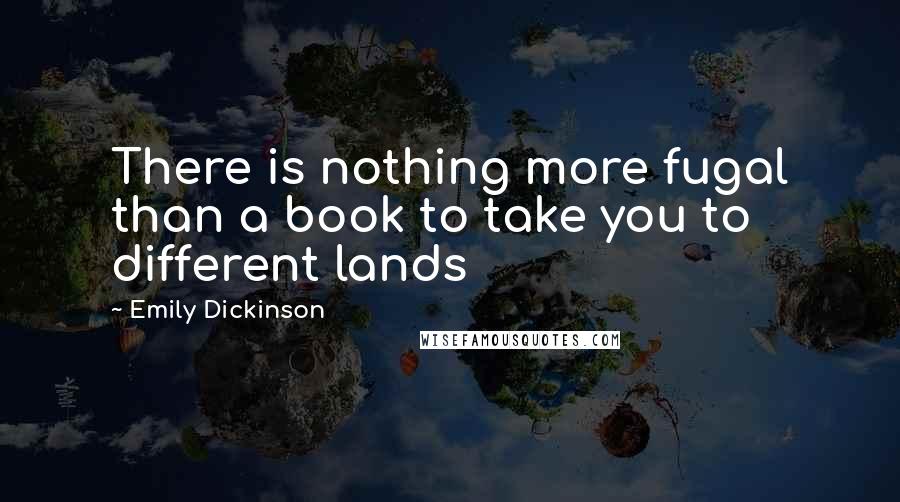 Emily Dickinson Quotes: There is nothing more fugal than a book to take you to different lands