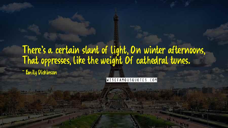 Emily Dickinson Quotes: There's a certain slant of light, On winter afternoons, That oppresses, like the weight Of cathedral tunes.
