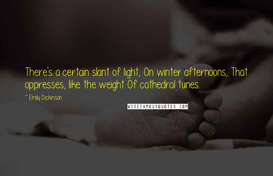 Emily Dickinson Quotes: There's a certain slant of light, On winter afternoons, That oppresses, like the weight Of cathedral tunes.