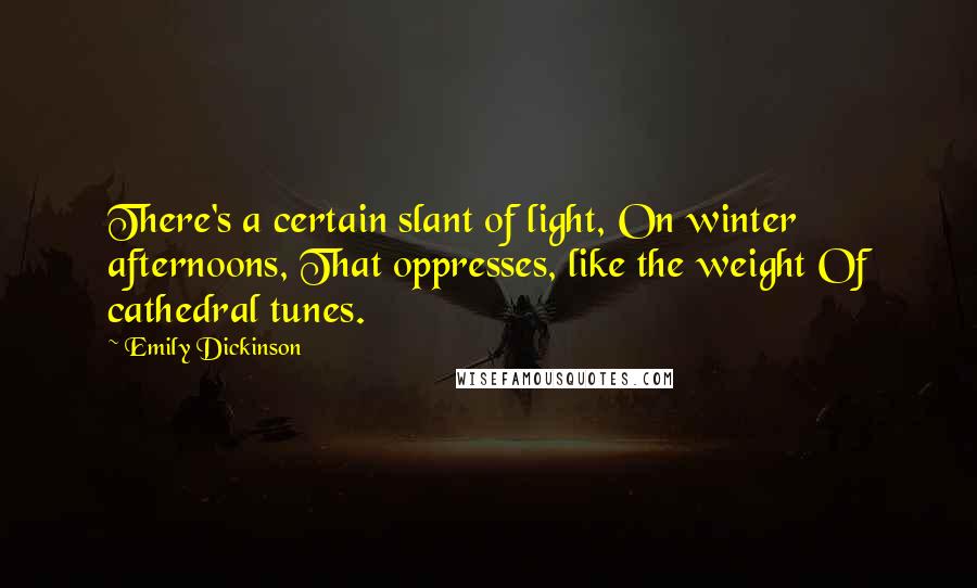 Emily Dickinson Quotes: There's a certain slant of light, On winter afternoons, That oppresses, like the weight Of cathedral tunes.