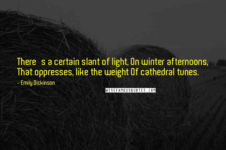 Emily Dickinson Quotes: There's a certain slant of light, On winter afternoons, That oppresses, like the weight Of cathedral tunes.