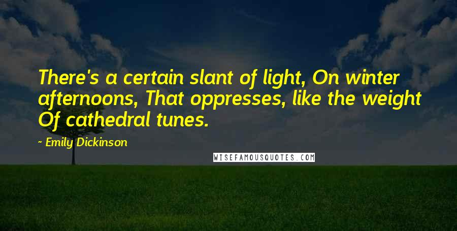 Emily Dickinson Quotes: There's a certain slant of light, On winter afternoons, That oppresses, like the weight Of cathedral tunes.