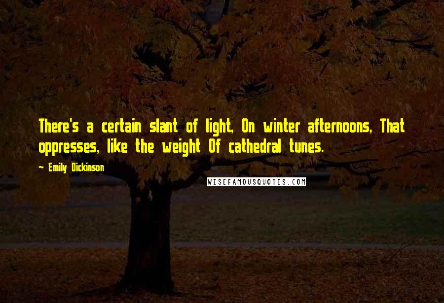 Emily Dickinson Quotes: There's a certain slant of light, On winter afternoons, That oppresses, like the weight Of cathedral tunes.