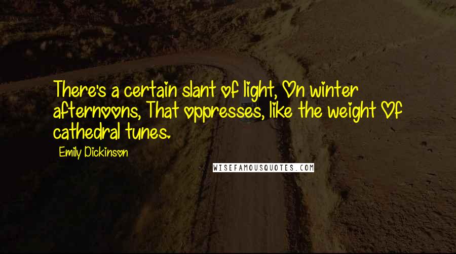 Emily Dickinson Quotes: There's a certain slant of light, On winter afternoons, That oppresses, like the weight Of cathedral tunes.
